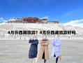 4月份西藏旅游？4月份西藏旅游好嗎