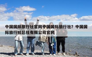 中國國際旅行社官網中國國際旅行社？中國國際旅行社總社有限公司官網