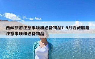 西藏旅游注意事項和必備物品？9月西藏旅游注意事項和必備物品