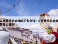 去西藏旅游大概能花多少錢？去西藏旅游大概花多少錢啊