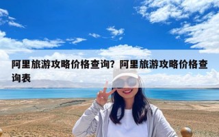 阿里旅游攻略價格查詢？阿里旅游攻略價格查詢表