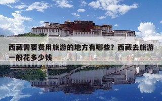 西藏需要費用旅游的地方有哪些？西藏去旅游一般花多少錢