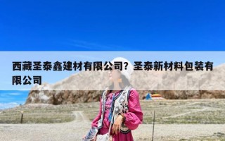 西藏圣泰鑫建材有限公司？圣泰新材料包裝有限公司