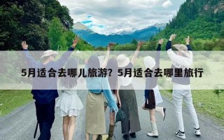 5月適合去哪兒旅游？5月適合去哪里旅行