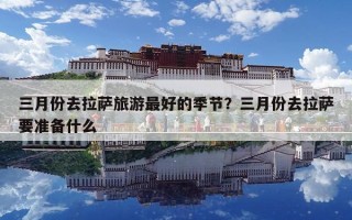 三月份去拉薩旅游最好的季節(jié)？三月份去拉薩要準備什么