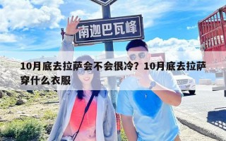 10月底去拉薩會不會很冷？10月底去拉薩穿什么衣服