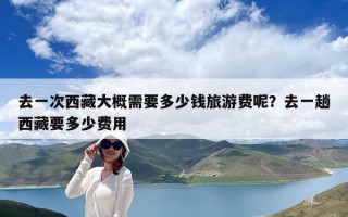 去一次西藏大概需要多少錢旅游費呢？去一趟西藏要多少費用