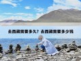 去西藏需要多久？去西藏需要多少錢(qián)