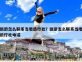 旅游怎么聯(lián)系當地旅行社？旅游怎么聯(lián)系當地旅行社電話