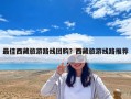 最佳西藏旅游路線團(tuán)購(gòu)？西藏旅游線路推薦