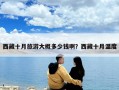 西藏十月旅游大概多少錢?。课鞑厥聹囟? class=