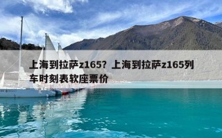 上海到拉薩z165？上海到拉薩z165列車時刻表軟座票價