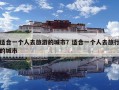 適合一個人去旅游的城市？適合一個人去旅行的城市