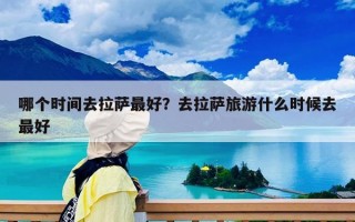 哪個時間去拉薩最好？去拉薩旅游什么時候去最好