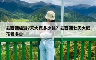 去西藏旅游7天大概多少錢？去西藏七天大概花費多少