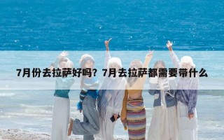 7月份去拉薩好嗎？7月去拉薩都需要帶什么