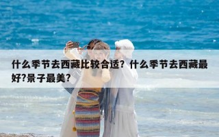 什么季節去西藏比較合適？什么季節去西藏最好?景子最美?