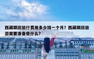 西藏跟團旅行費用多少錢一個月？西藏跟團旅游需要準備些什么?