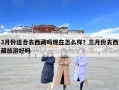 3月份適合去西藏嗎現在怎么樣？三月份去西藏旅游好嗎