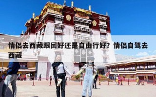 情侶去西藏跟團好還是自由行好？情侶自駕去西藏