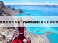 西藏旅游團報名？西藏旅游團報名五日游價格