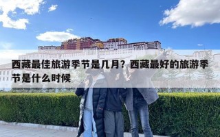 西藏最佳旅游季節(jié)是幾月？西藏最好的旅游季節(jié)是什么時候