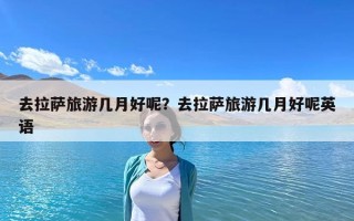 去拉薩旅游幾月好呢？去拉薩旅游幾月好呢英語