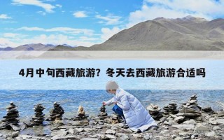 4月中旬西藏旅游？冬天去西藏旅游合適嗎