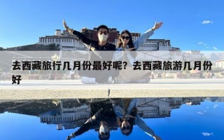 去西藏旅行幾月份最好呢？去西藏旅游幾月份好