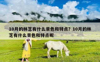 10月的林芝有什么景色和特點(diǎn)？10月的林芝有什么景色和特點(diǎn)呢