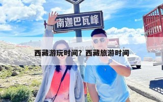 西藏游玩時間？西藏旅游時間