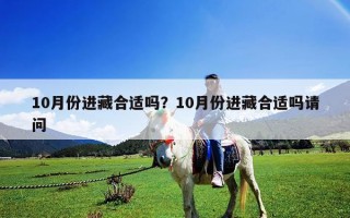 10月份進藏合適嗎？10月份進藏合適嗎請問