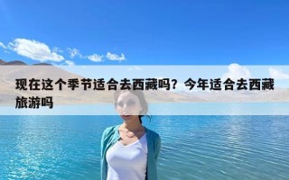 現在這個季節適合去西藏嗎？今年適合去西藏旅游嗎