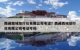 西藏西域旅行社有限公司電話？西藏西域旅行社有限公司電話號碼