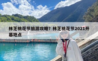 林芝桃花節旅游攻略？林芝桃花節2021開幕地點