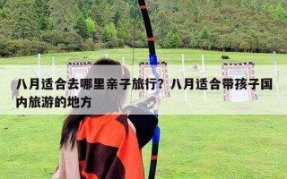 八月適合去哪里親子旅行？八月適合帶孩子國內旅游的地方