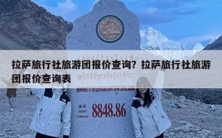 拉薩旅行社旅游團(tuán)報價查詢？拉薩旅行社旅游團(tuán)報價查詢表