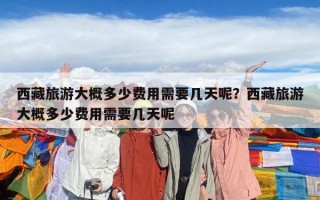 西藏旅游大概多少費用需要幾天呢？西藏旅游大概多少費用需要幾天呢