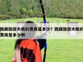 西藏旅游大概的費用是多少？西藏旅游大概的費用是多少啊