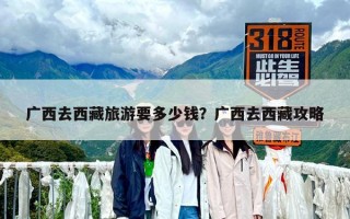 廣西去西藏旅游要多少錢？廣西去西藏攻略