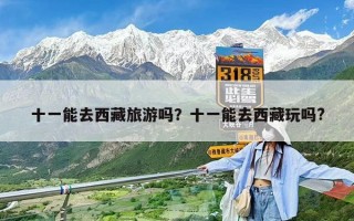 十一能去西藏旅游嗎？十一能去西藏玩嗎?