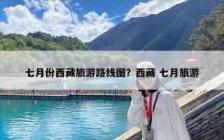 七月份西藏旅游路線圖？西藏 七月旅游