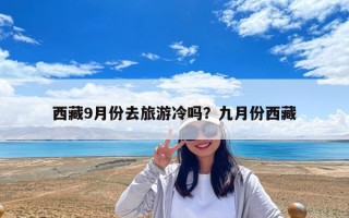 西藏9月份去旅游冷嗎？九月份西藏