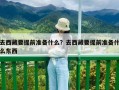 去西藏要提前準備什么？去西藏要提前準備什么東西