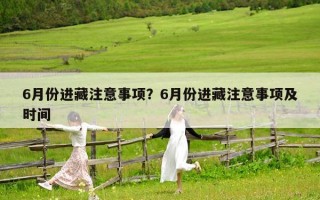 6月份進藏注意事項？6月份進藏注意事項及時間