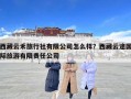 西藏云禾旅行社有限公司怎么樣？西藏云途國際旅游有限責任公司