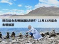 現在適合去哪旅游比較好？11月12月適合去哪旅游