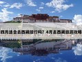 四月適合去西藏旅行嗎？4月去西藏旅游攻略