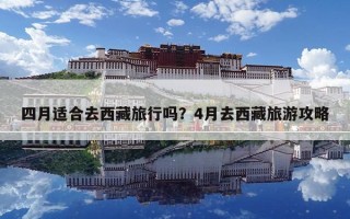 四月適合去西藏旅行嗎？4月去西藏旅游攻略