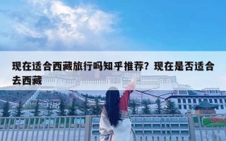 現在適合西藏旅行嗎知乎推薦？現在是否適合去西藏